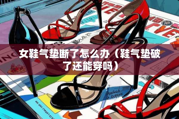 女鞋气垫断了怎么办（鞋气垫破了还能穿吗）