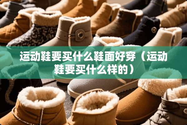 运动鞋要买什么鞋面好穿（运动鞋要买什么样的）