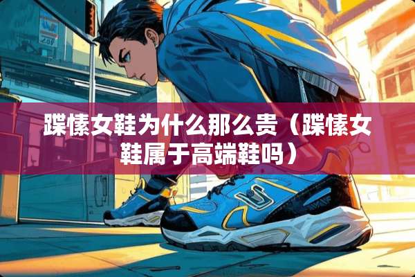蹀愫女鞋为什么那么贵（蹀愫女鞋属于高端鞋吗）