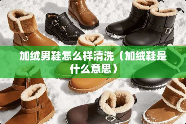加绒男鞋怎么样清洗（加绒鞋是什么意思）
