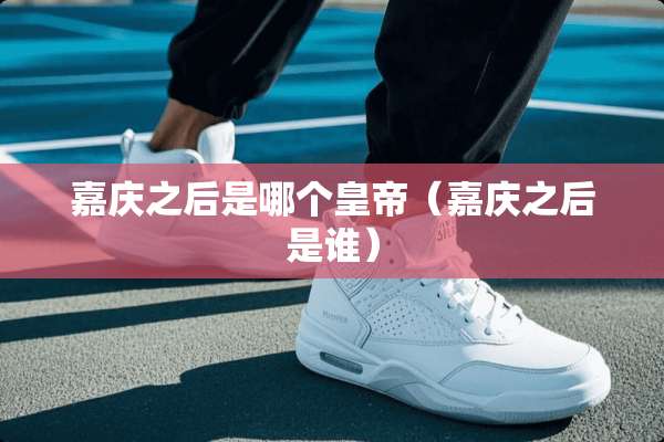 嘉庆之后是哪个皇帝（嘉庆之后是谁）