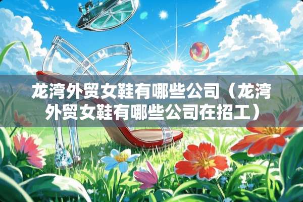 龙湾外贸女鞋有哪些公司（龙湾外贸女鞋有哪些公司在招工）