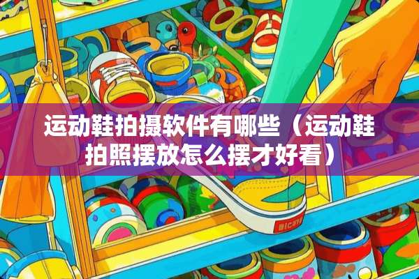 运动鞋拍摄软件有哪些（运动鞋拍照摆放怎么摆才好看）