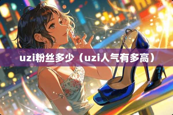 uzi粉丝多少（uzi人气有多高）