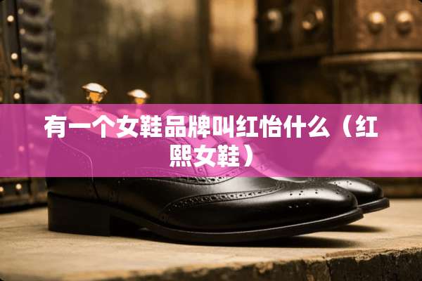 有一个女鞋品牌叫红怡什么（红熙女鞋）