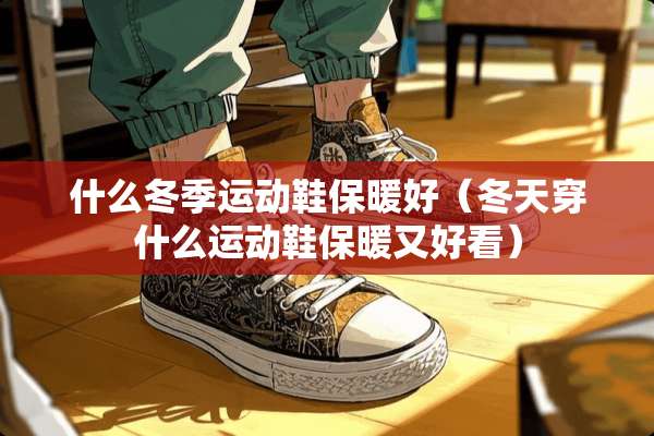 什么冬季运动鞋保暖好（冬天穿什么运动鞋保暖又好看）