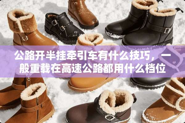 公路开半挂牵引车有什么技巧，一般重载在高速公路都用什么档位跑？