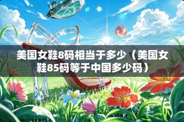 美国女鞋8码相当于多少（美国女鞋85码等于中国多少码）