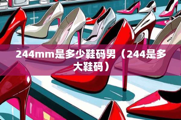 244mm是多少鞋码男（244是多大鞋码）