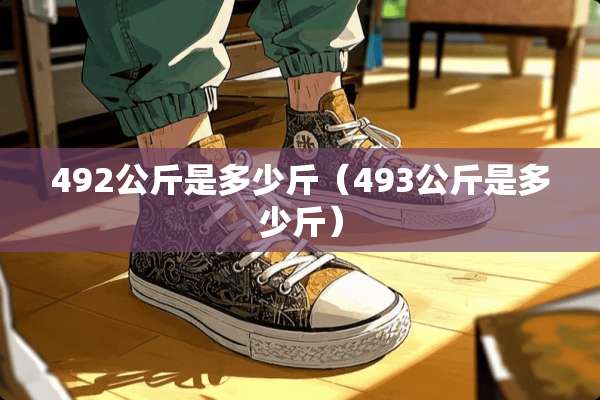 492公斤是多少斤（493公斤是多少斤）