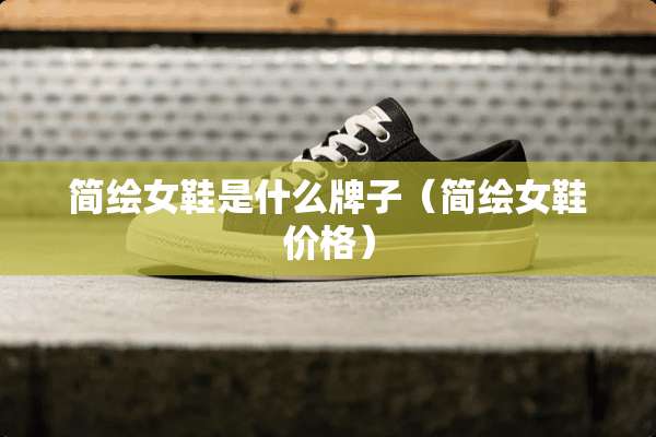 简绘女鞋是什么牌子（简绘女鞋价格）