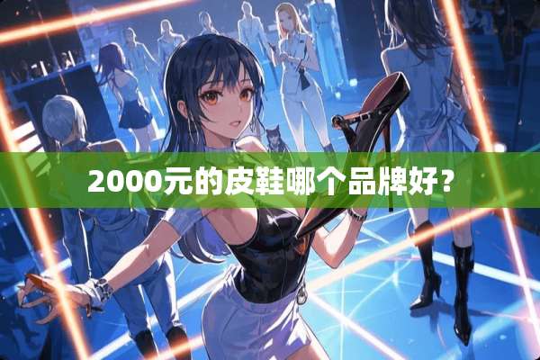 2000元的皮鞋哪个品牌好？