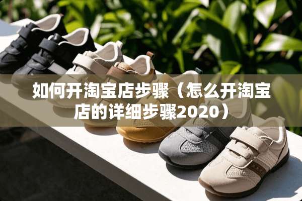如何开淘宝店步骤（怎么开淘宝店的详细步骤2020）
