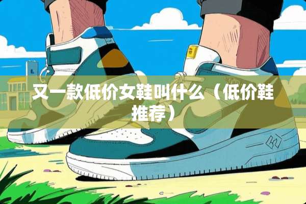 又一款低价女鞋叫什么（低价鞋推荐）