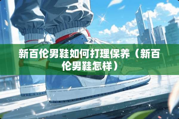 新百伦男鞋如何打理保养（新百伦男鞋怎样）