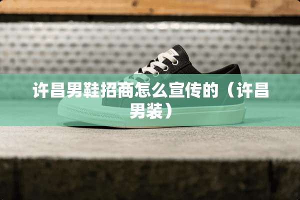 许昌男鞋招商怎么宣传的（许昌男装）