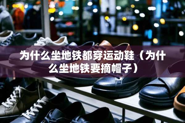 为什么坐地铁都穿运动鞋（为什么坐地铁要摘帽子）