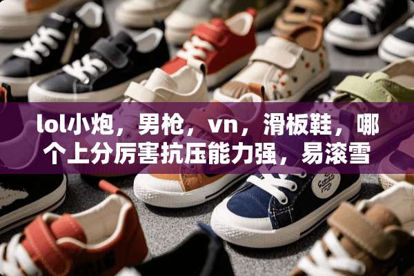 lol小*，男*，vn，滑板鞋，哪个上分厉害抗压能力强，易滚雪球s6强势？