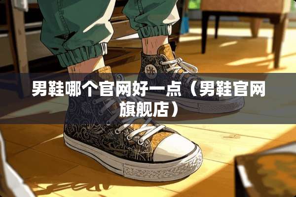 男鞋哪个官网好一点（男鞋官网旗舰店）