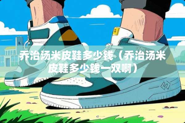 乔治汤米皮鞋多少钱（乔治汤米皮鞋多少钱一双啊）