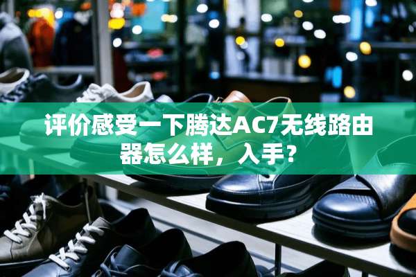 评价感受一下腾达AC7无线路由器怎么样，入手？