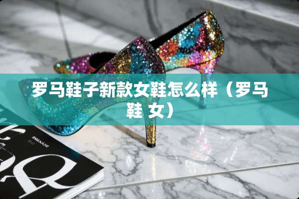 罗马鞋子新款女鞋怎么样（罗马鞋 女）