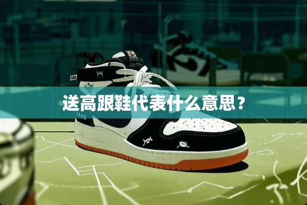 送高跟鞋代表什么意思？