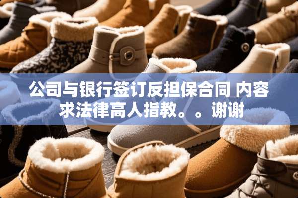 公司与银行签订反担保合同 内容 求法律高人指教。。谢谢