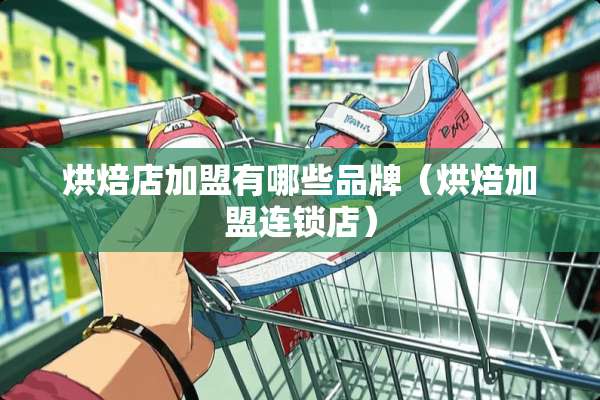 烘焙店加盟有哪些品牌（烘焙加盟连锁店）