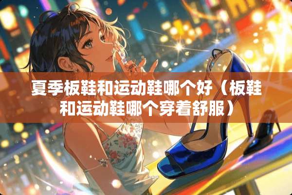 夏季板鞋和运动鞋哪个好（板鞋和运动鞋哪个穿着舒服）