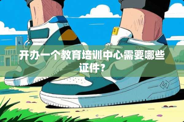 开办一个教育培训中心需要哪些**？