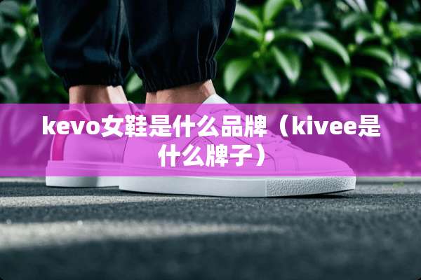 kevo女鞋是什么品牌（kivee是什么牌子）