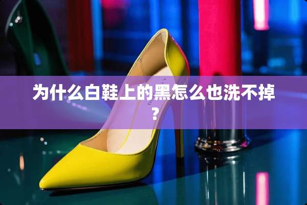 为什么白鞋上的黑怎么也洗不掉？