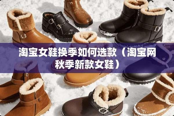 淘宝女鞋换季如何选款（淘宝网秋季新款女鞋）