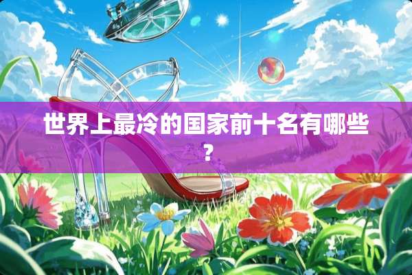 世界上最冷的国家前十名有哪些？