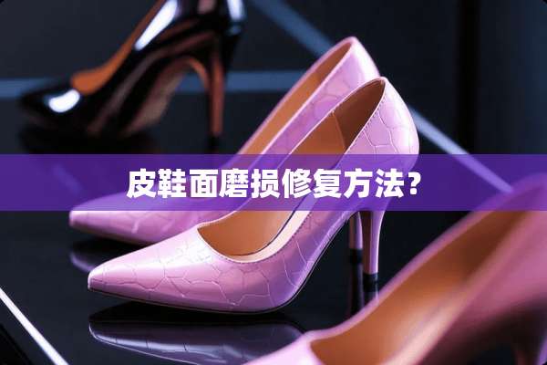 皮鞋面磨损修复方法？