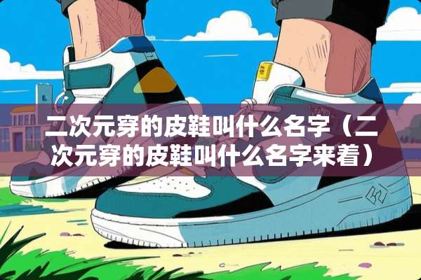 二次元穿的皮鞋叫什么名字（二次元穿的皮鞋叫什么名字来着）