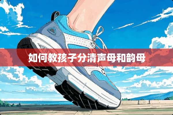 如何教孩子分清声母和韵母