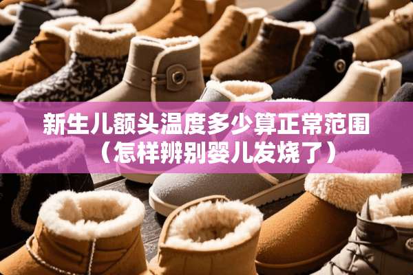 新生儿额头温度多少算正常范围（怎样辨别婴儿发烧了）