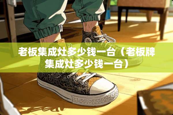 老板集成灶多少钱一台（老板牌集成灶多少钱一台）