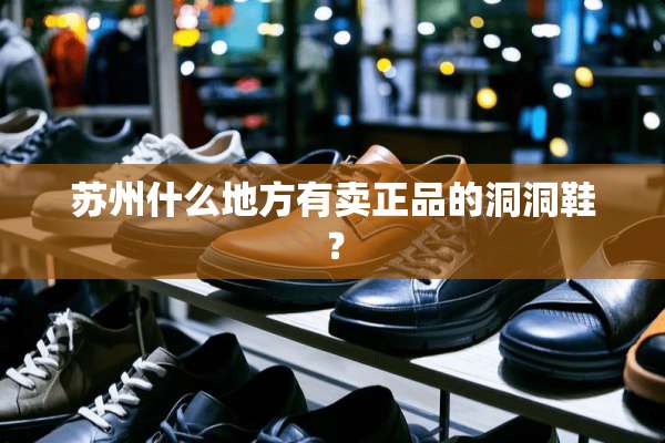 苏州什么地方有卖正品的洞洞鞋？