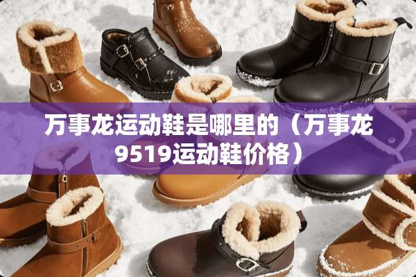 万事龙运动鞋是哪里的（万事龙9519运动鞋价格）