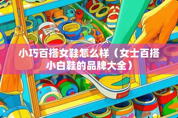小巧百搭女鞋怎么样（女士百搭小白鞋的品牌大全）