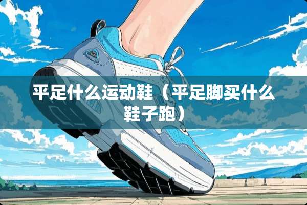 平足什么运动鞋（平足脚买什么鞋子跑）