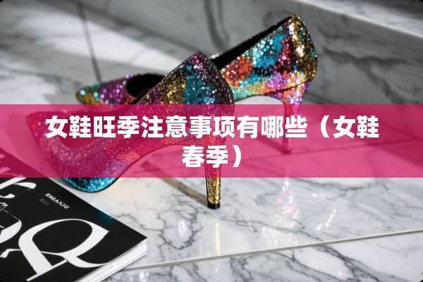 女鞋旺季注意事项有哪些（女鞋春季）
