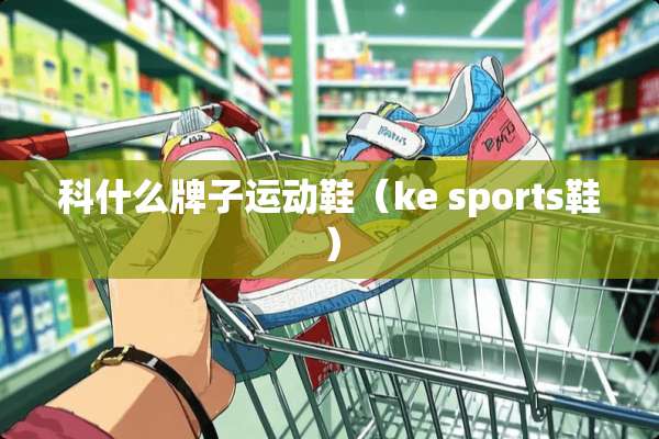 科什么牌子运动鞋（ke sports鞋）
