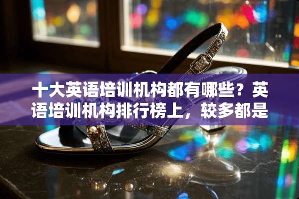 十大英语培训机构都有哪些？英语培训机构排行榜上，较多都是阿卡索