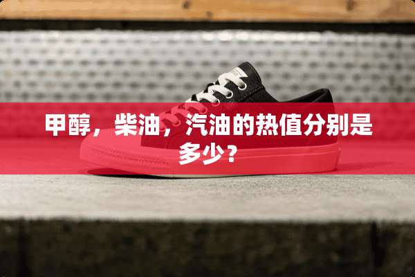 甲醇，柴油，汽油的热值分别是多少？