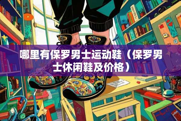 哪里有保罗男士运动鞋（保罗男士休闲鞋及价格）