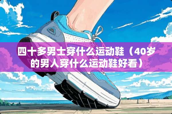 四十多男士穿什么运动鞋（40岁的男人穿什么运动鞋好看）